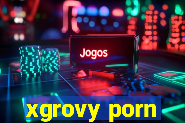 xgrovy porn